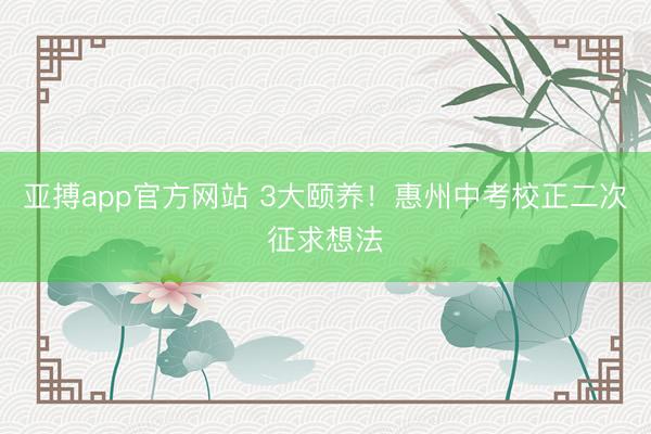 亚搏app官方网站 3大颐养!惠州中考校正二次征求想法