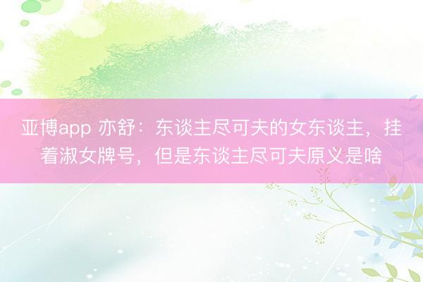 亚博app 亦舒：东谈主尽可夫的女东谈主，挂着淑女牌号，但是东谈主尽可夫原义是啥