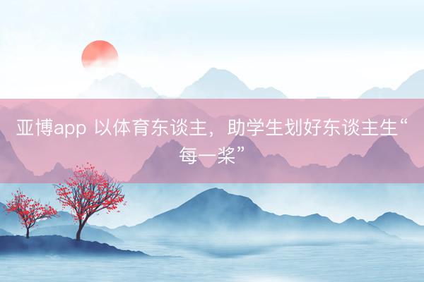 亚博app 以体育东谈主，助学生划好东谈主生“每一桨”