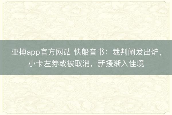 亚搏app官方网站 快船音书：裁判阐发出炉，小卡左券或被取消，新援渐入佳境