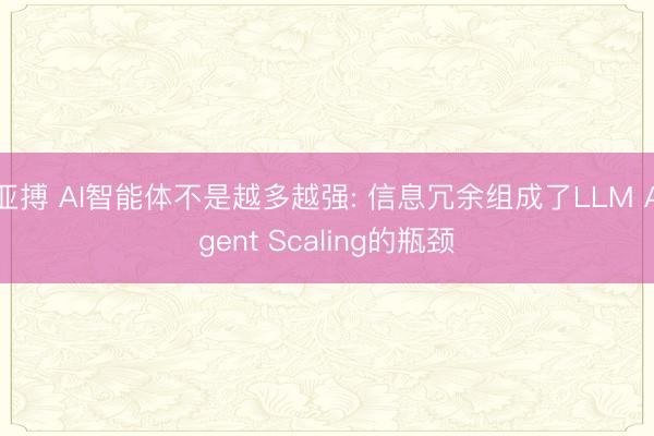 亚搏 AI智能体不是越多越强: 信息冗余组成了LLM Agent Scaling的瓶颈