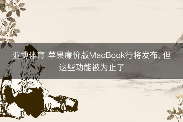 亚博体育 苹果廉价版MacBook行将发布, 但这些功能被为止了