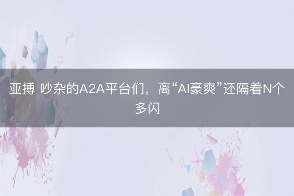 亚搏 吵杂的A2A平台们,离“AI豪爽”还隔着N个多闪